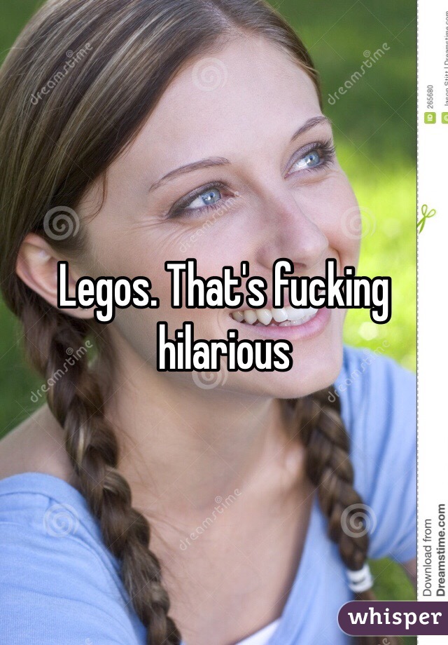 Legos. That's fucking hilarious