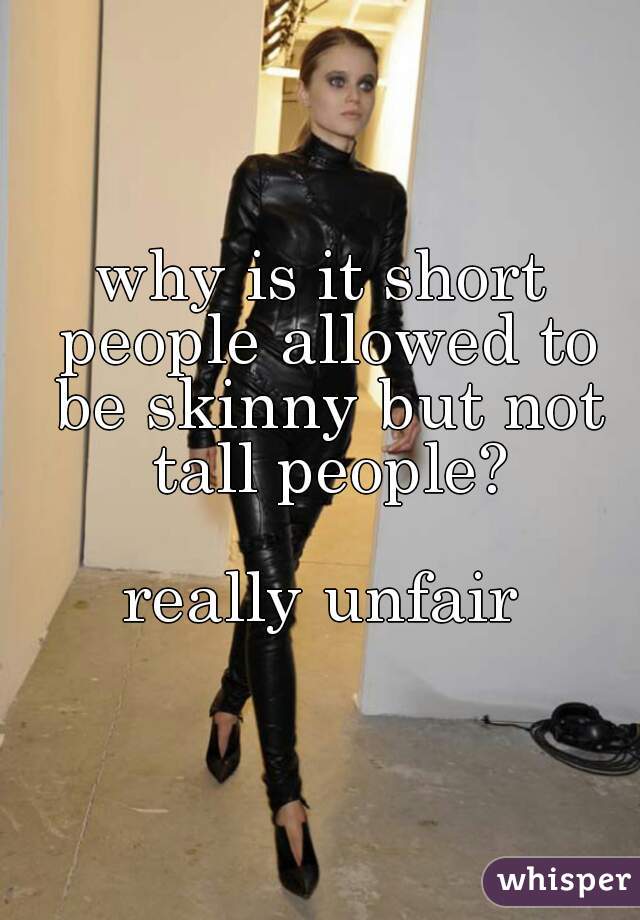 why is it short people allowed to be skinny but not tall people?

really unfair