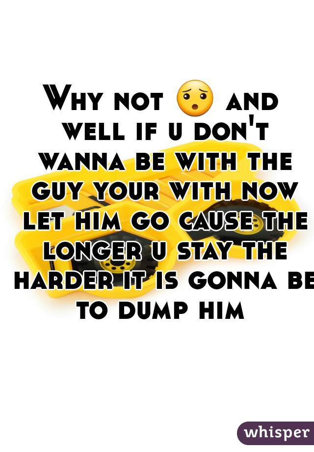 Why not 😯 and well if u don't wanna be with the guy your with now let him go cause the longer u stay the harder it is gonna be to dump him 