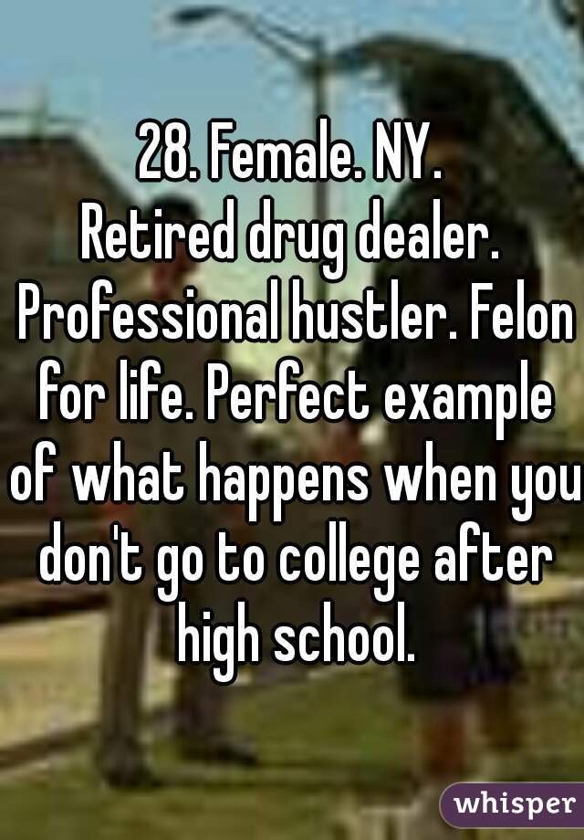 28. Female. NY.
Retired drug dealer. Professional hustler. Felon for life. Perfect example of what happens when you don't go to college after high school.