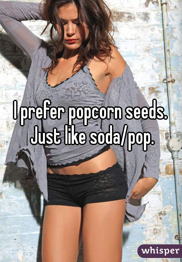 I prefer popcorn seeds. Just like soda/pop.