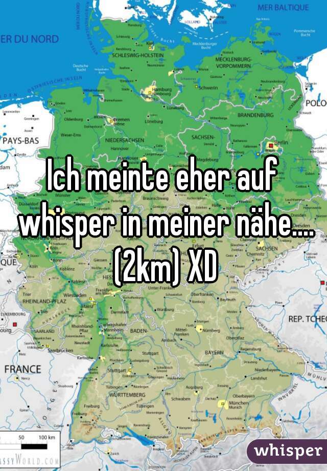 Ich meinte eher auf whisper in meiner nähe.... (2km) XD