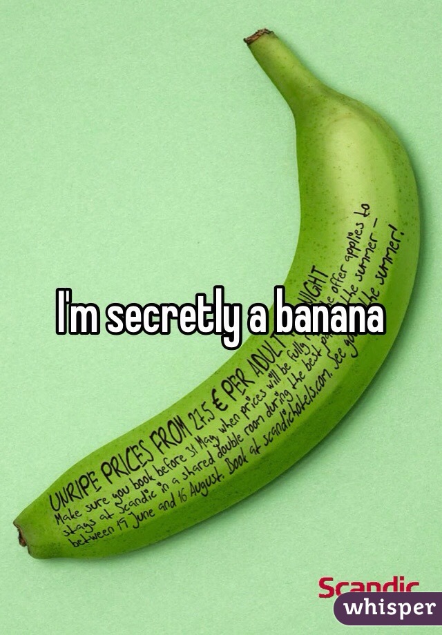 I'm secretly a banana
