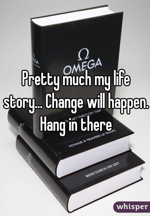  Pretty much my life story... Change will happen. Hang in there