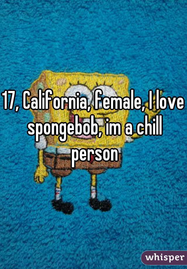17, California, female, I love spongebob, im a chill person