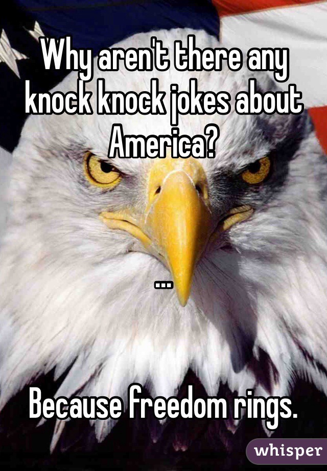 Why aren't there any knock knock jokes about America? 


...


Because freedom rings. 