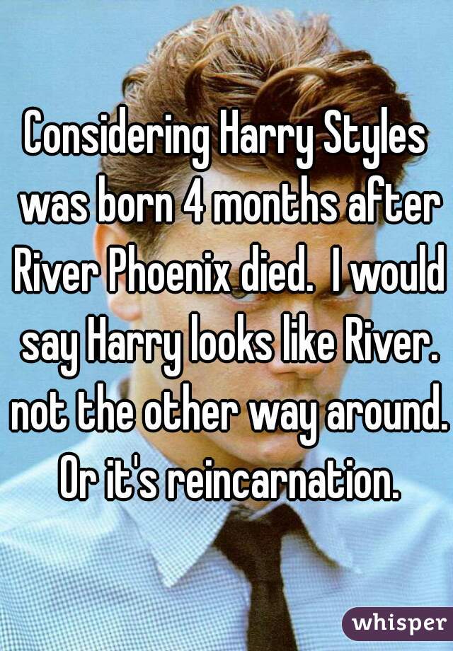 Considering Harry Styles was born 4 months after River Phoenix died.  I would say Harry looks like River. not the other way around. Or it's reincarnation.