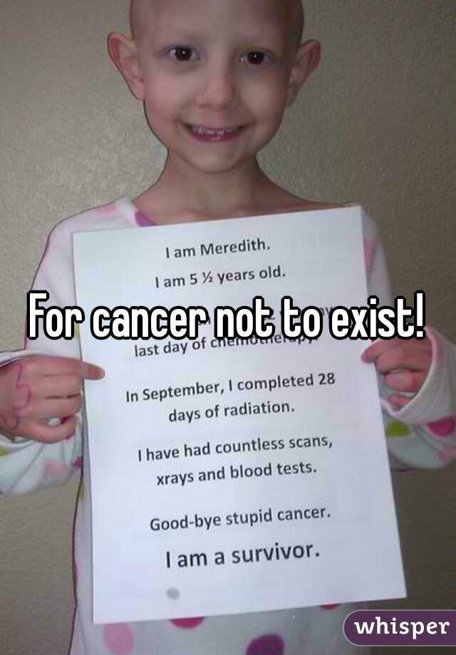 For cancer not to exist!