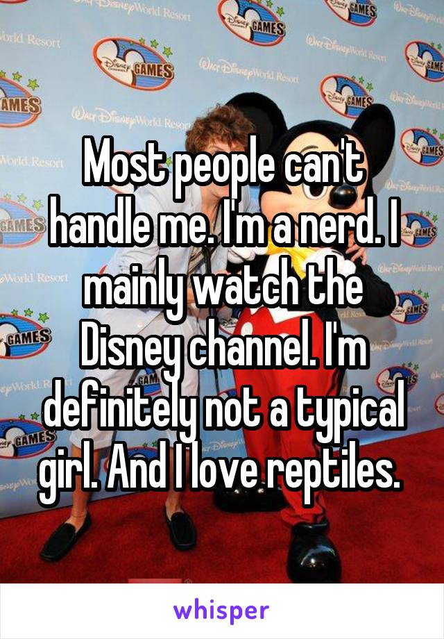 Most people can't handle me. I'm a nerd. I mainly watch the Disney channel. I'm definitely not a typical girl. And I love reptiles. 
