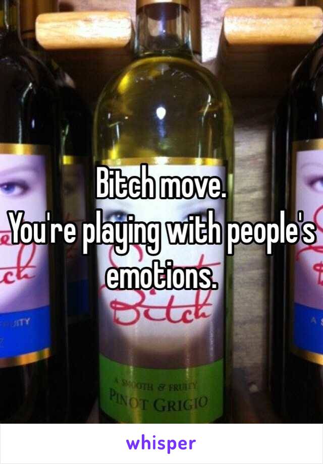 Bitch move. 
You're playing with people's emotions. 