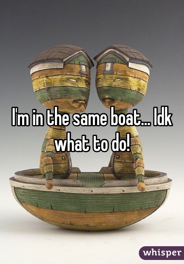I'm in the same boat... Idk what to do!