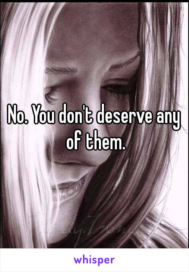 No. You don't deserve any of them.