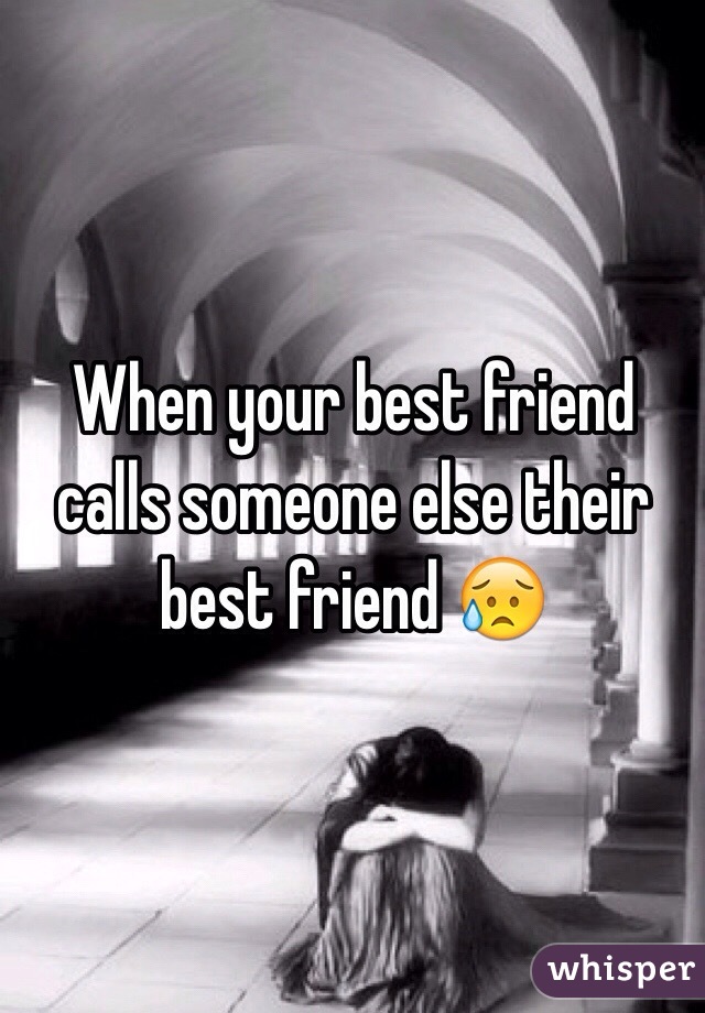 When your best friend calls someone else their best friend 😥