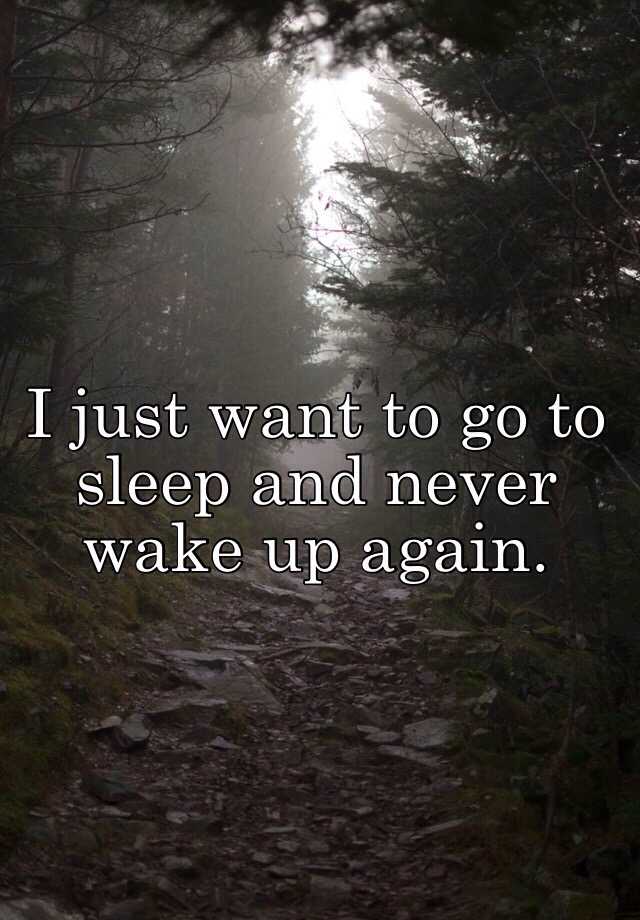 i-just-want-to-go-to-sleep-and-never-wake-up-again