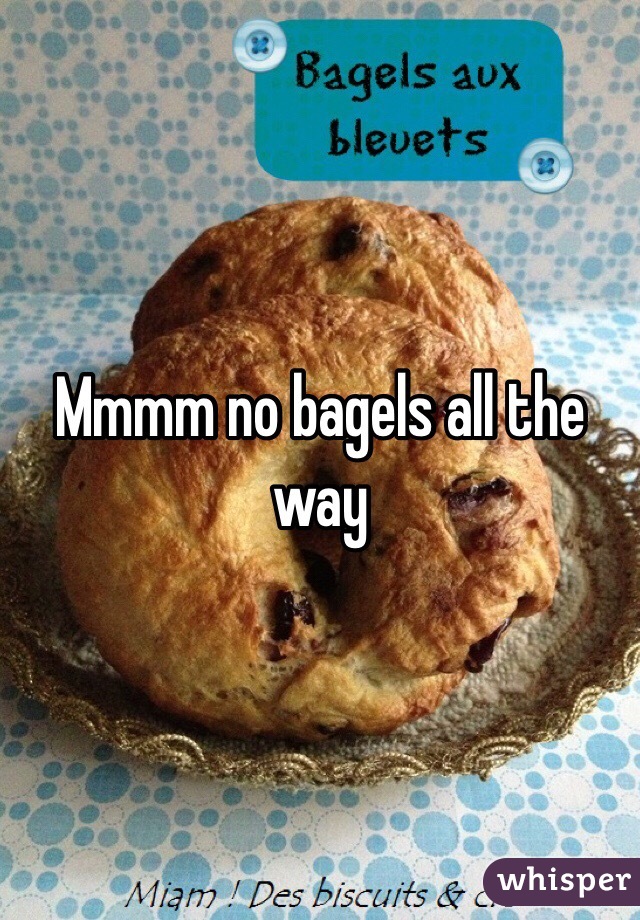Mmmm no bagels all the way