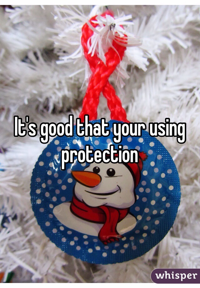 It's good that your using protection