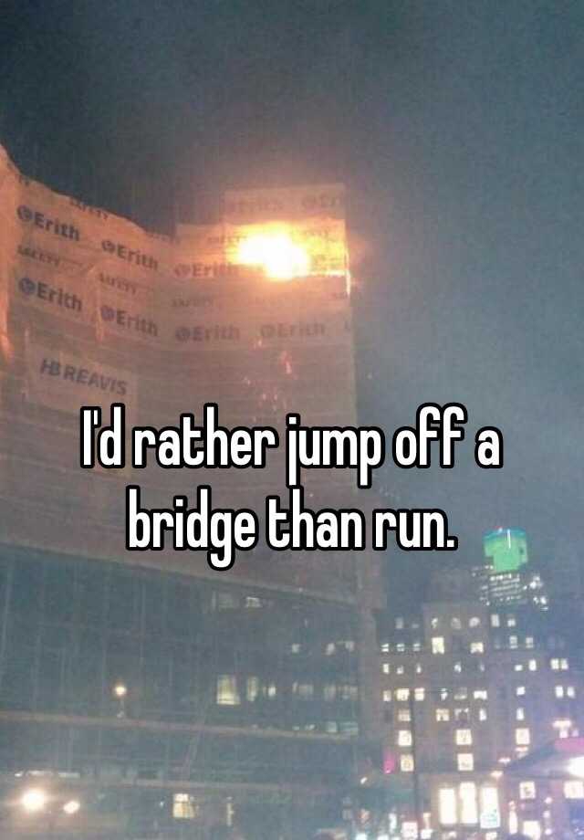 i-d-rather-jump-off-a-bridge-than-run