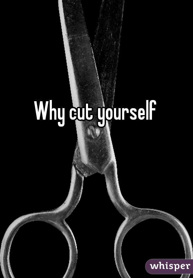 Why cut yourself