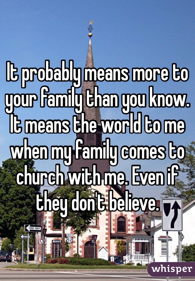 It probably means more to your family than you know.  It means the world to me when my family comes to church with me. Even if they don't believe.