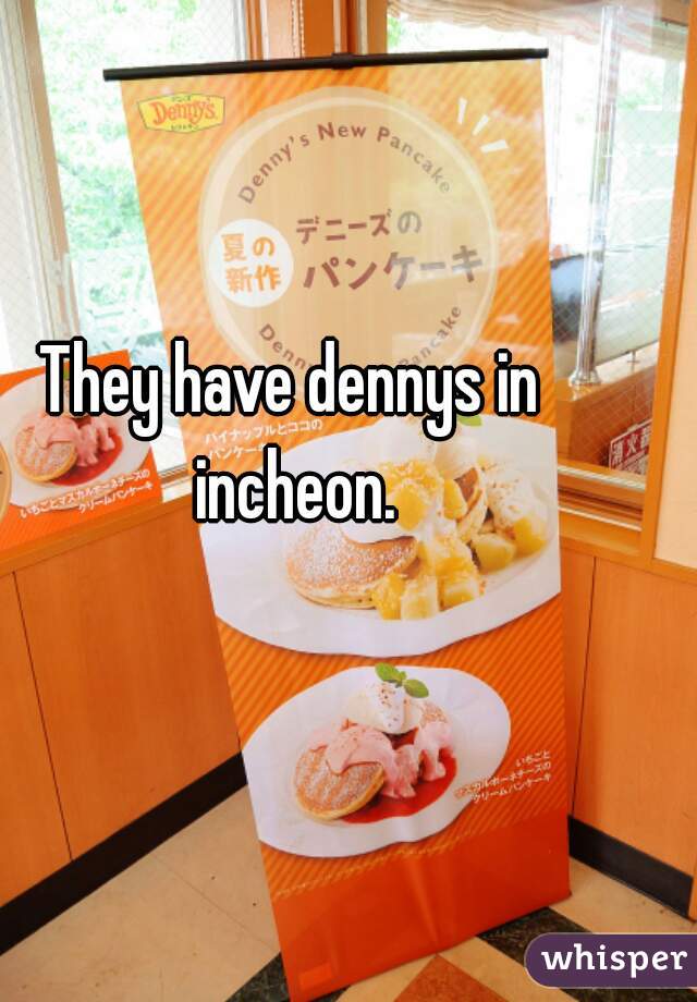 They have dennys in incheon.