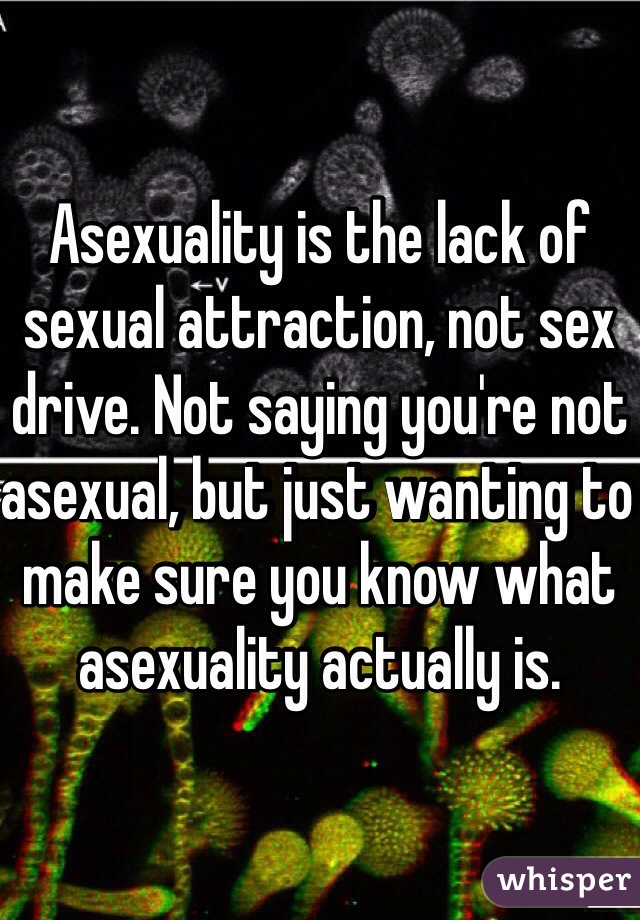 Asexuality is the lack of sexual attraction, not sex drive. Not saying you're not asexual, but just wanting to make sure you know what asexuality actually is.