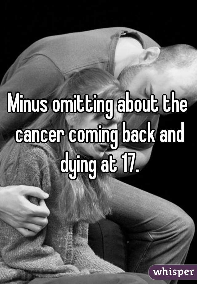 Minus omitting about the cancer coming back and dying at 17.