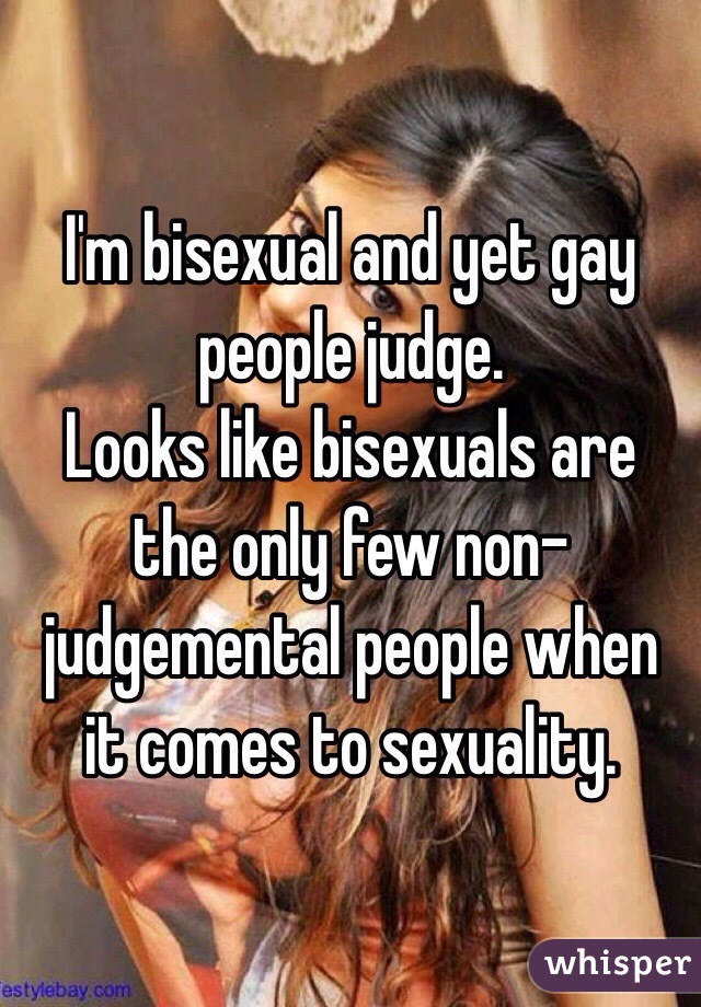 I'm bisexual and yet gay people judge.
Looks like bisexuals are the only few non-judgemental people when it comes to sexuality. 