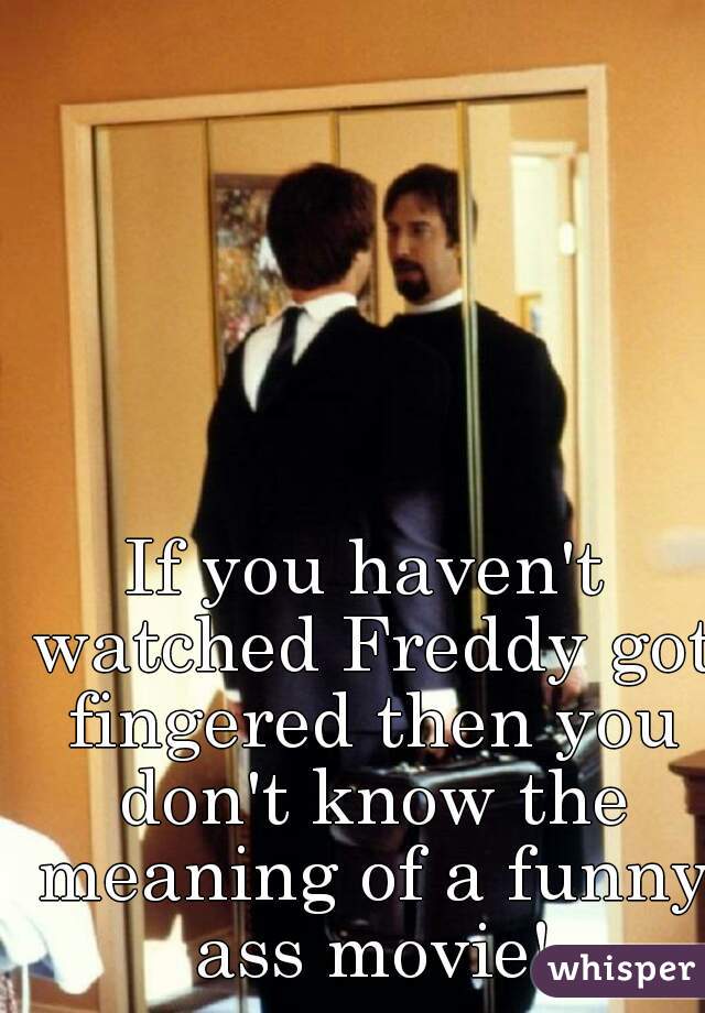 If you haven't watched Freddy got fingered then you don't know the meaning of a funny ass movie!