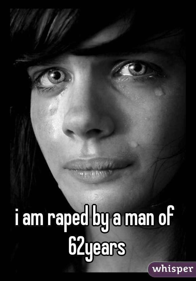 i am raped by a man of 62years