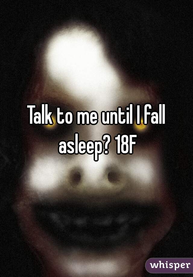 Talk to me until I fall asleep? 18F