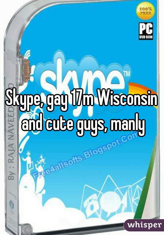 Skype, gay 17m Wisconsin and cute guys, manly