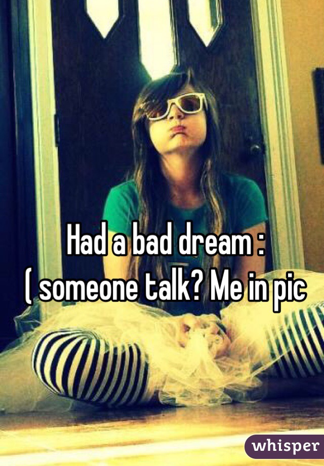 Had a bad dream :( someone talk? Me in pic 