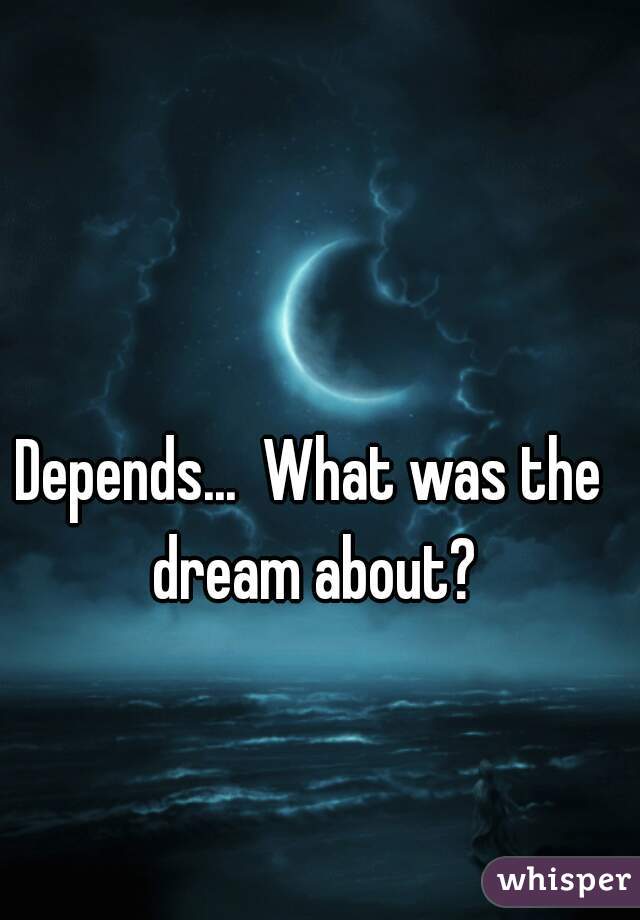 Depends...  What was the dream about?