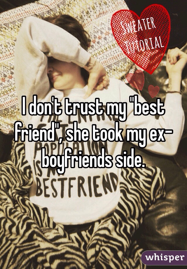 I don't trust my "best friend", she took my ex-boyfriends side.