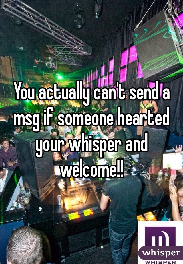You actually can't send a msg if someone hearted your whisper and welcome!!