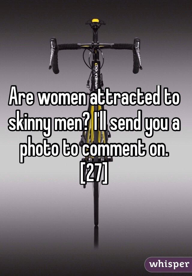 Are women attracted to skinny men? I'll send you a photo to comment on. 
[27]
