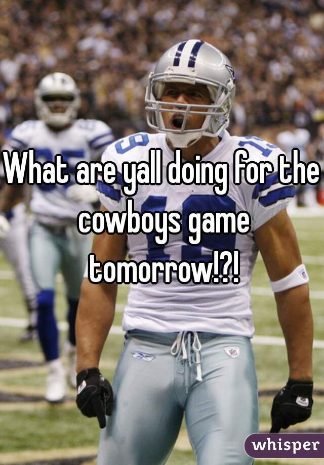 What are yall doing for the cowboys game tomorrow!?!