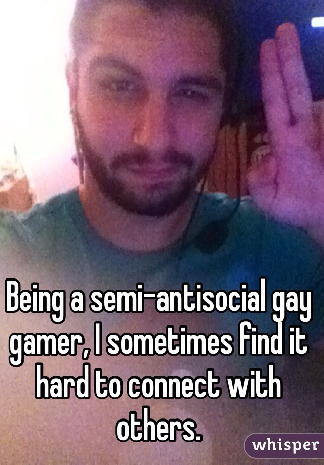 Being a semi-antisocial gay gamer, I sometimes find it hard to connect with others.