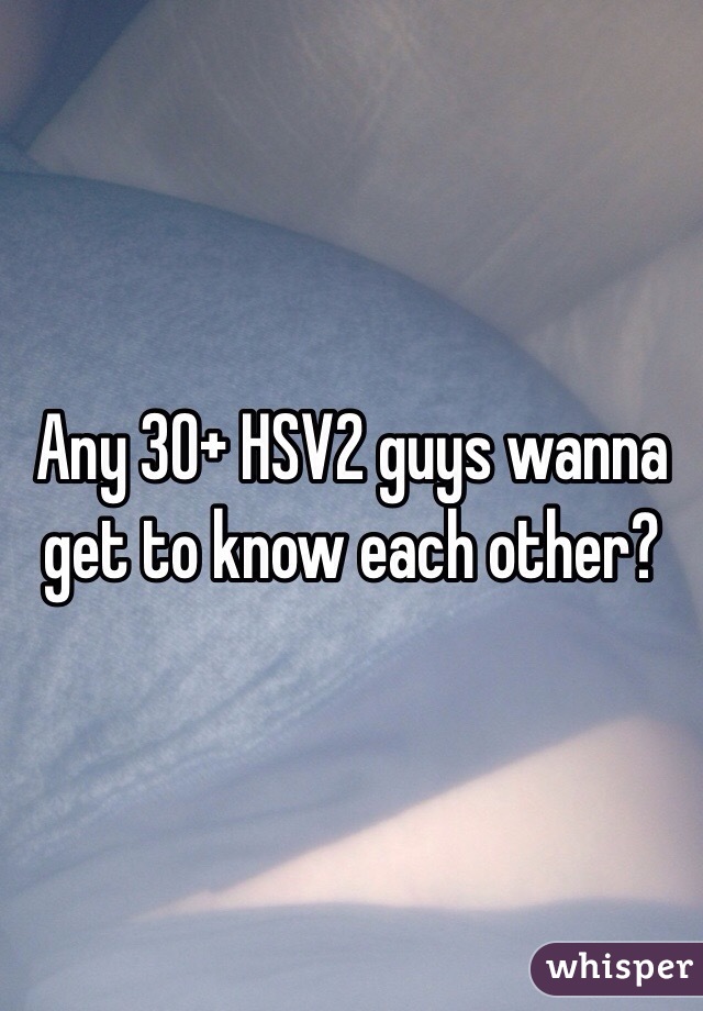 Any 30+ HSV2 guys wanna get to know each other?