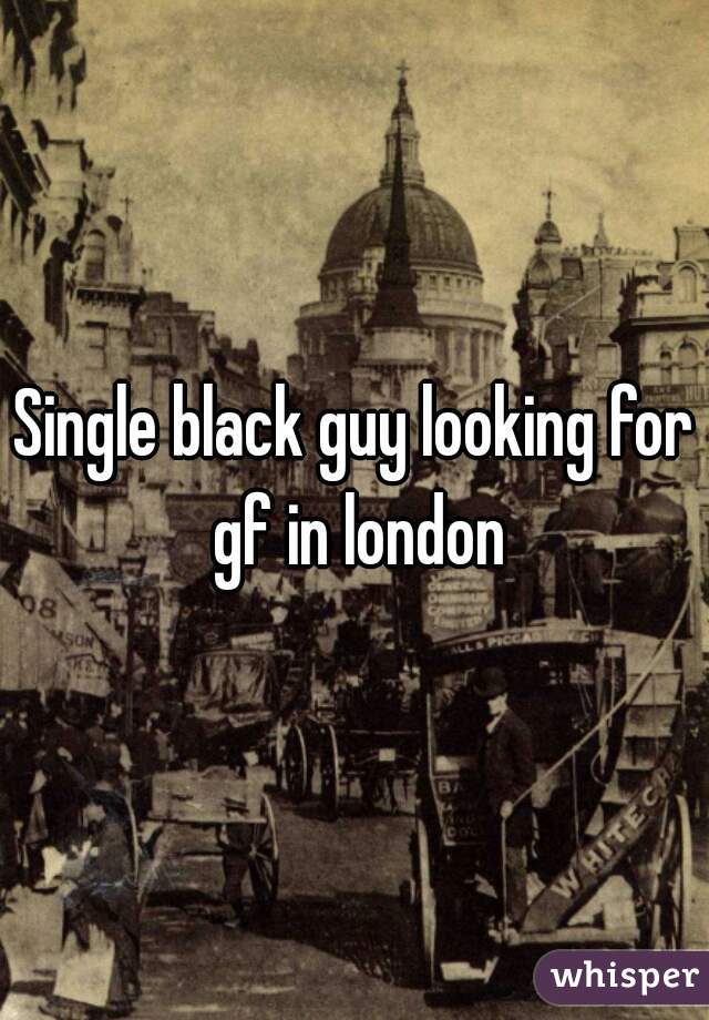 Single black guy looking for gf in london