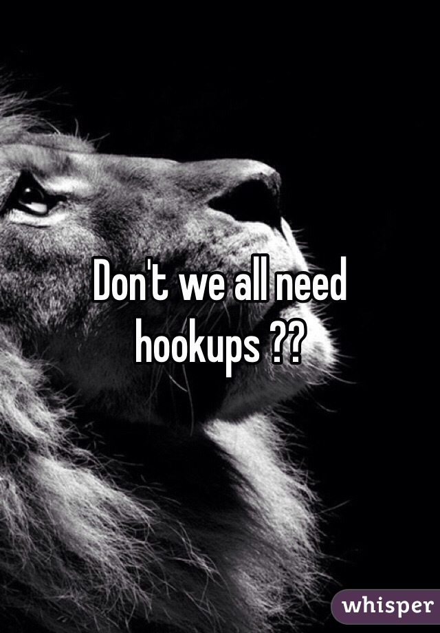 Don't we all need hookups ??