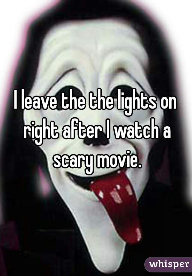 I leave the the lights on right after I watch a scary movie.
