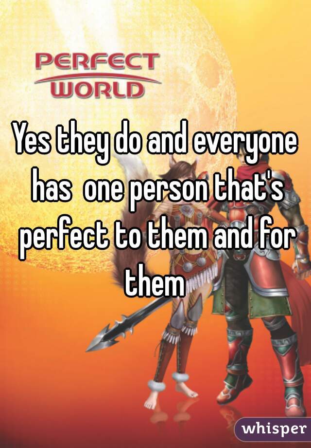 Yes they do and everyone has  one person that's perfect to them and for them 