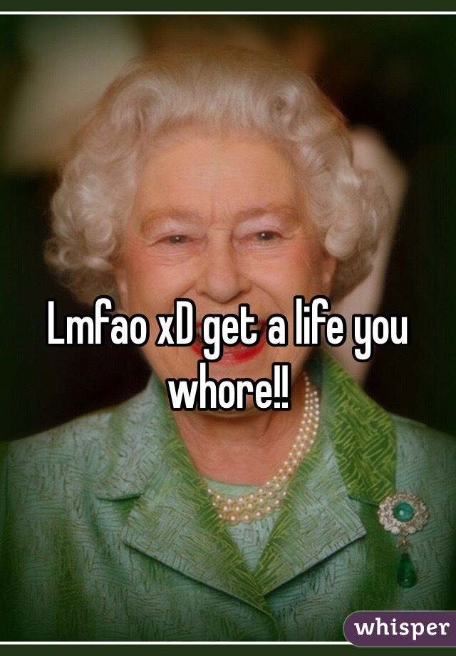 Lmfao xD get a life you whore!!