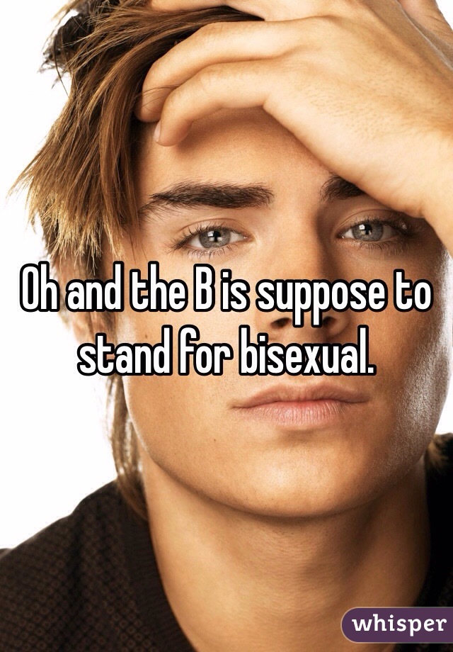 Oh and the B is suppose to stand for bisexual. 