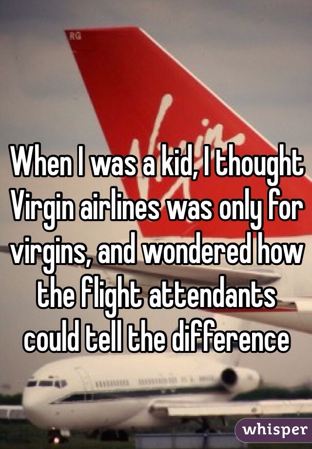 When I was a kid, I thought Virgin airlines was only for virgins, and wondered how the flight attendants could tell the difference