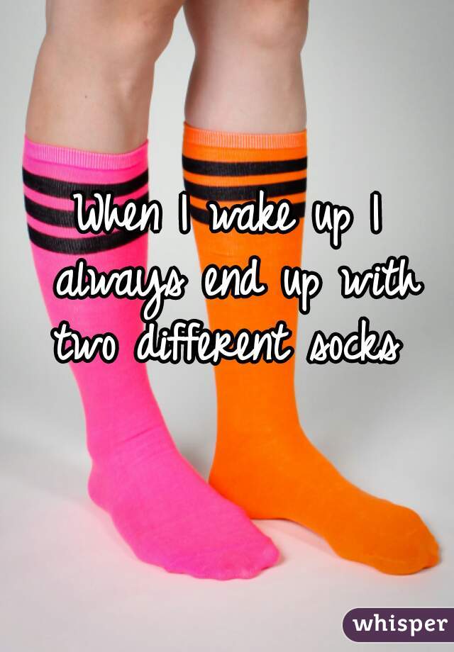When I wake up I always end up with two different socks 