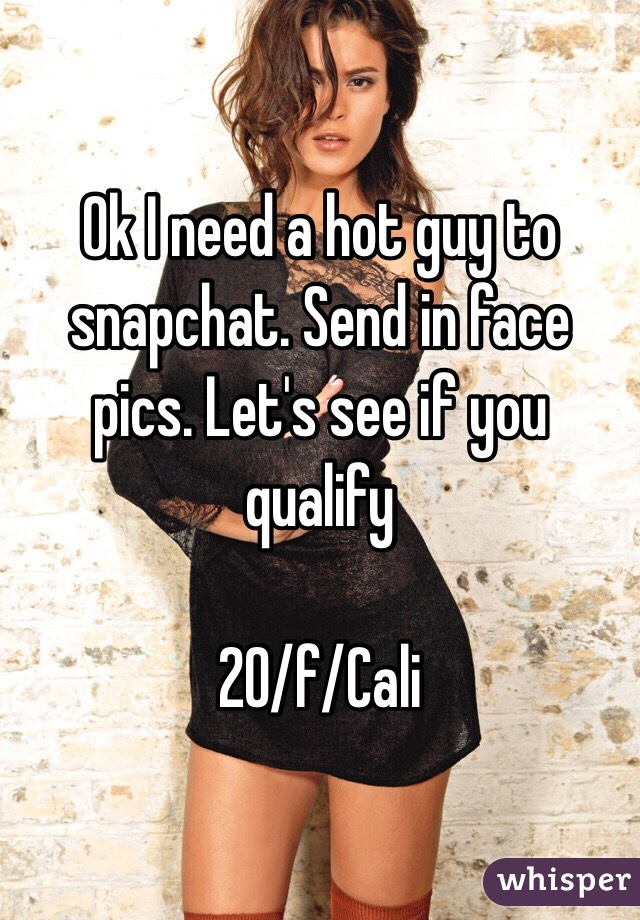 Ok I need a hot guy to snapchat. Send in face pics. Let's see if you qualify

20/f/Cali