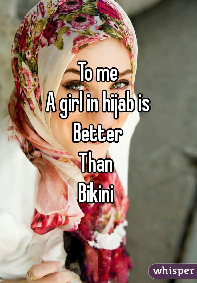 To me
A girl in hijab is
Better
Than 
Bikini 