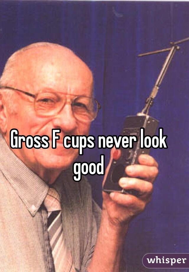Gross F cups never look good